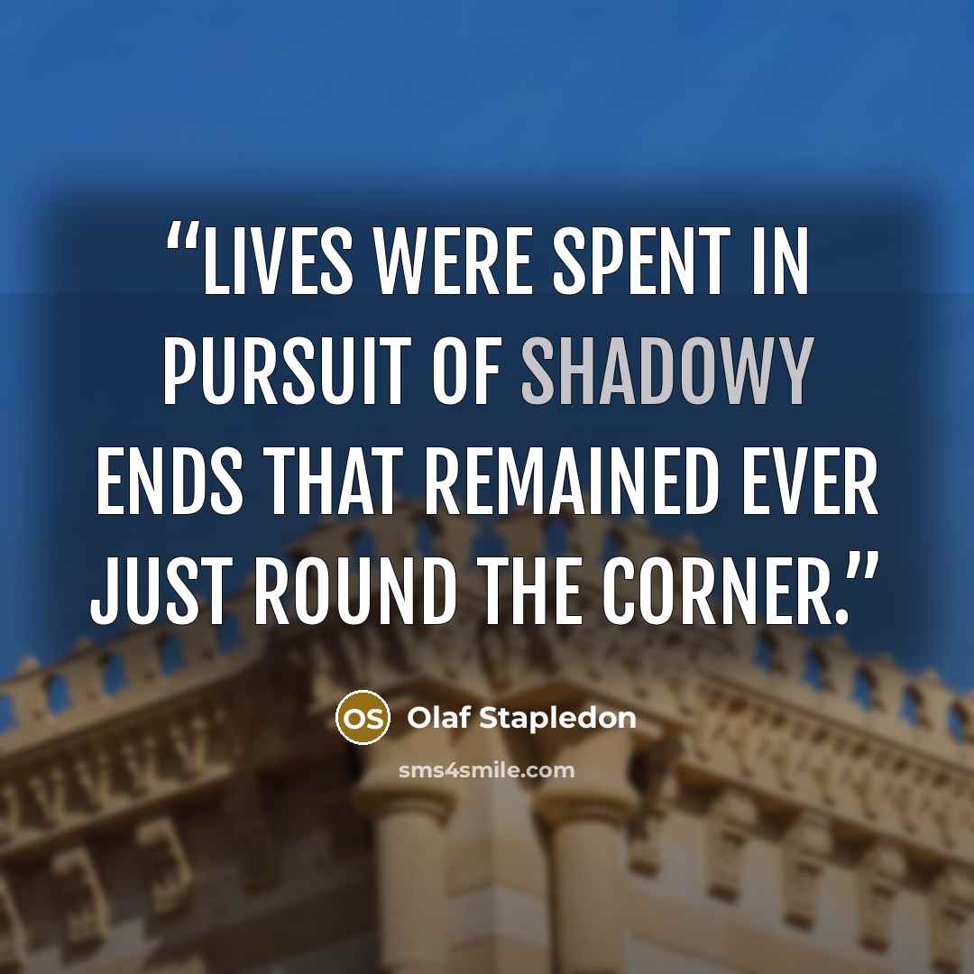 “lives were spent in pursuit of shadowy ends that remained ever just round the corner.” quote by Olaf Stapledon
