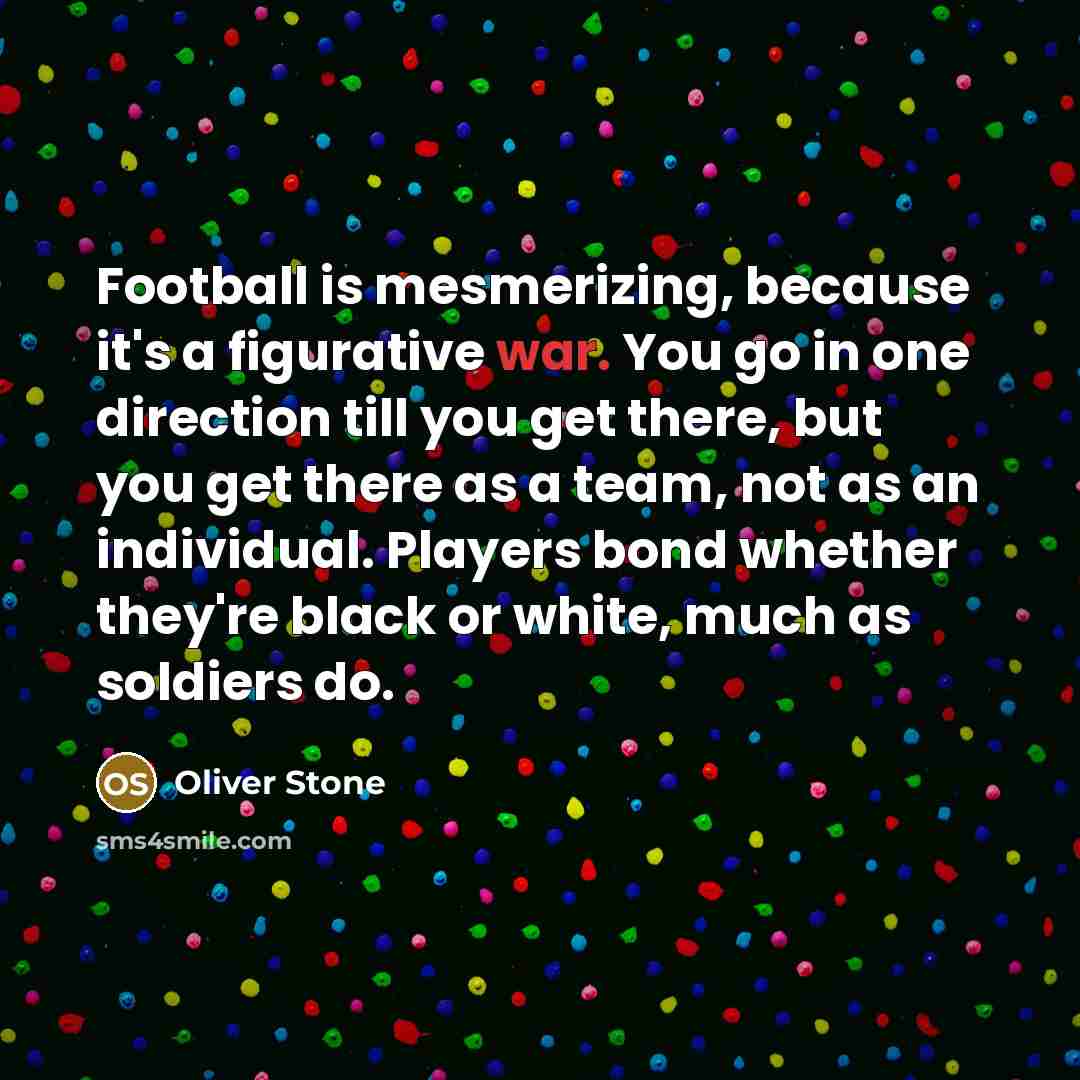 “Football is mesmerizing, because it's a figurative war. You go…” quote by Oliver Stone