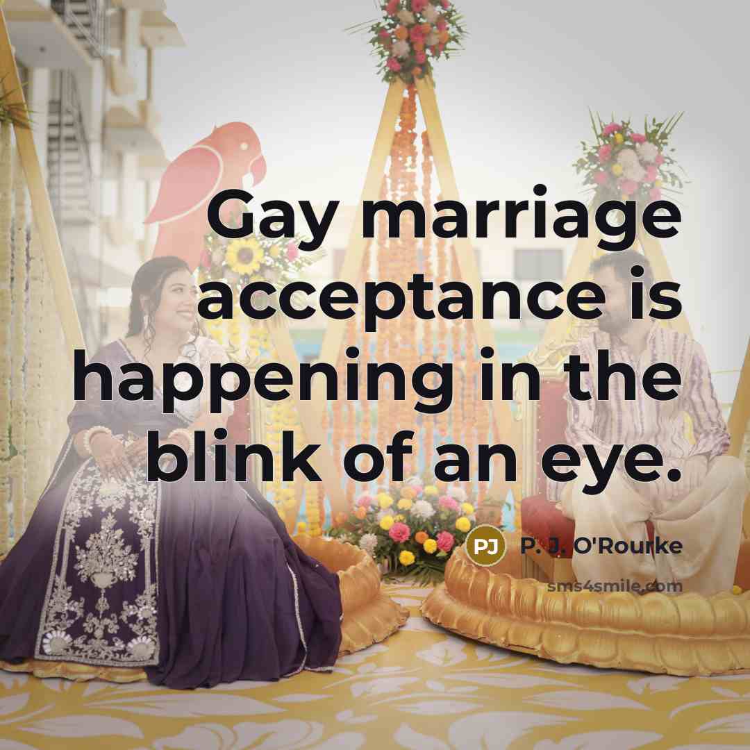 “Gay marriage acceptance is happening in the blink of an…” quote by P. J. O'Rourke
