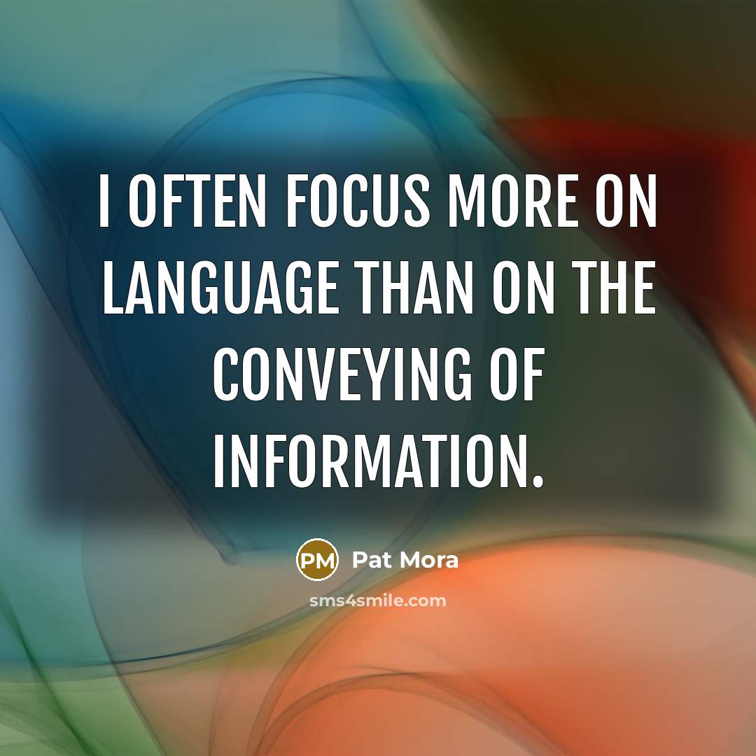 “I often focus more on language than on the conveying…” quote by Pat Mora