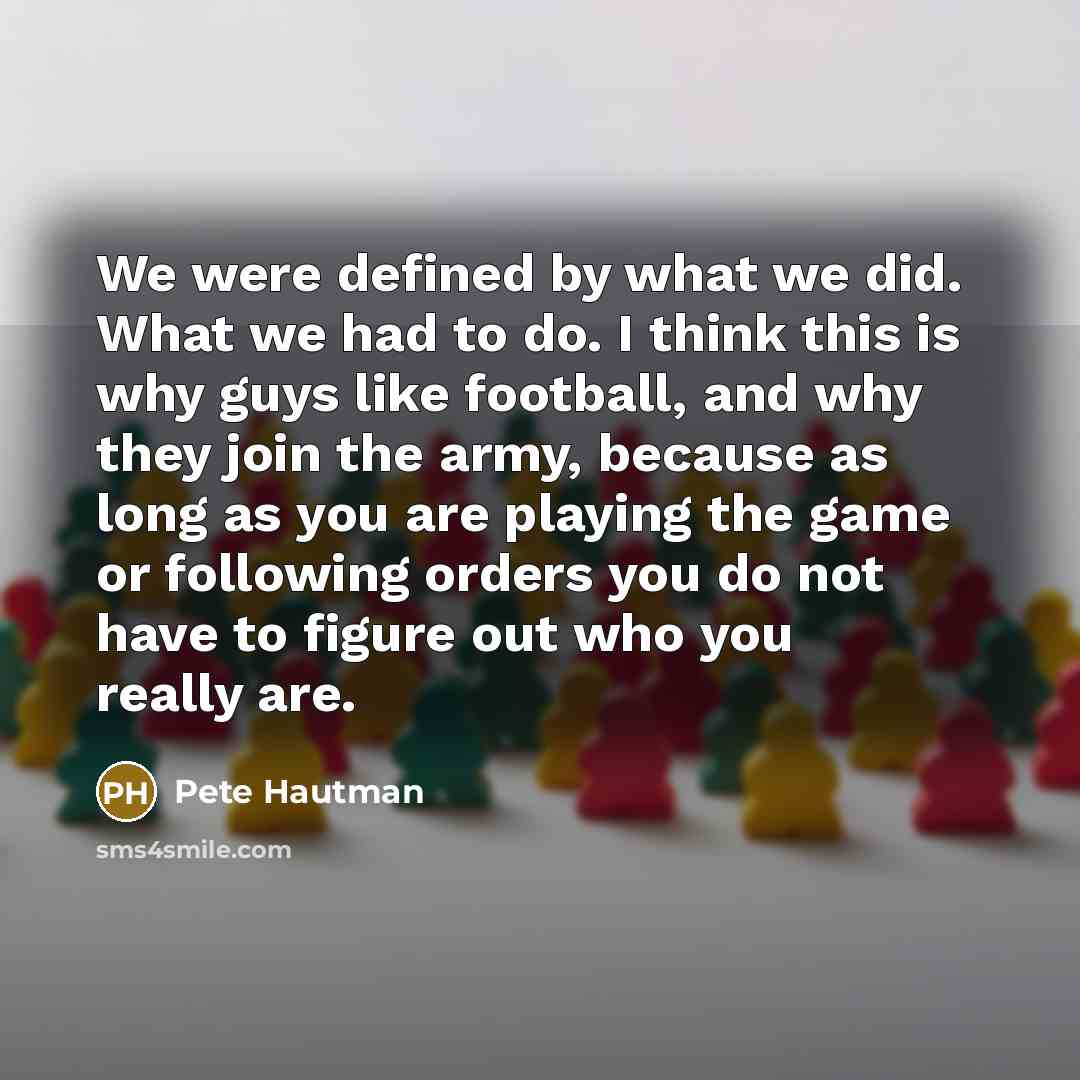 “We were defined by what we did. What we had…” quote by Pete Hautman