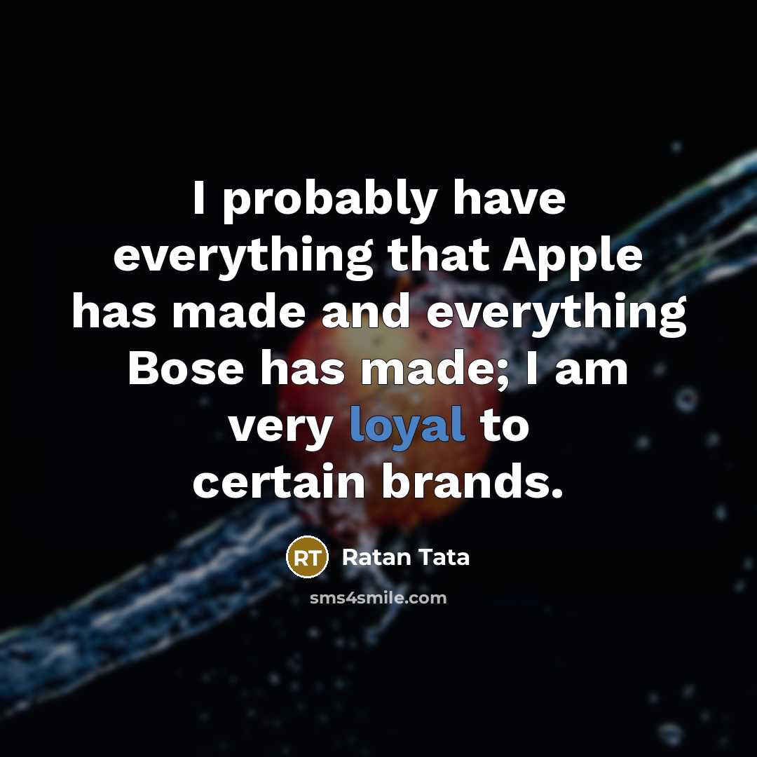 “I probably have everything that Apple has made and everything…” quote by Ratan Tata