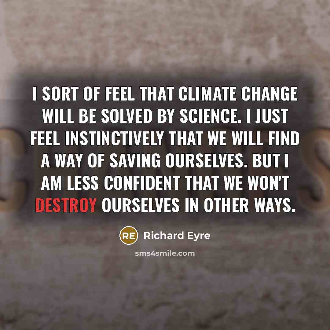 “I sort of feel that climate change will be solved…” quote by Richard Eyre