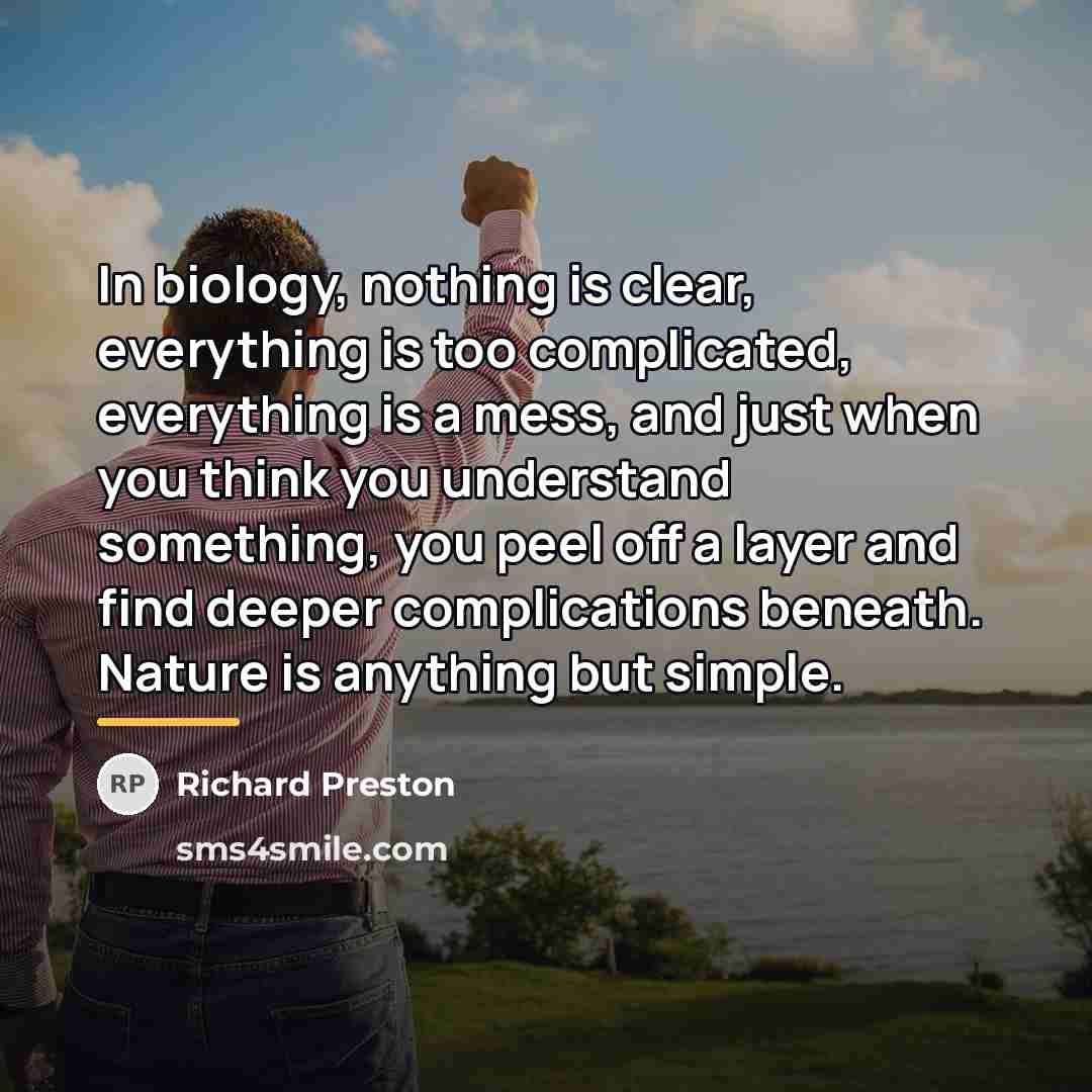 “In biology, nothing is clear, everything is too complicated, everything…” quote by Richard Preston