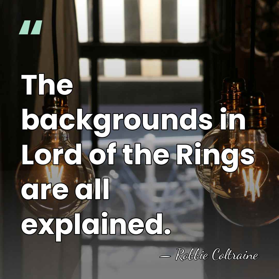 The backgrounds in Lord of the Rings are all explained. - Robbie Coltraine