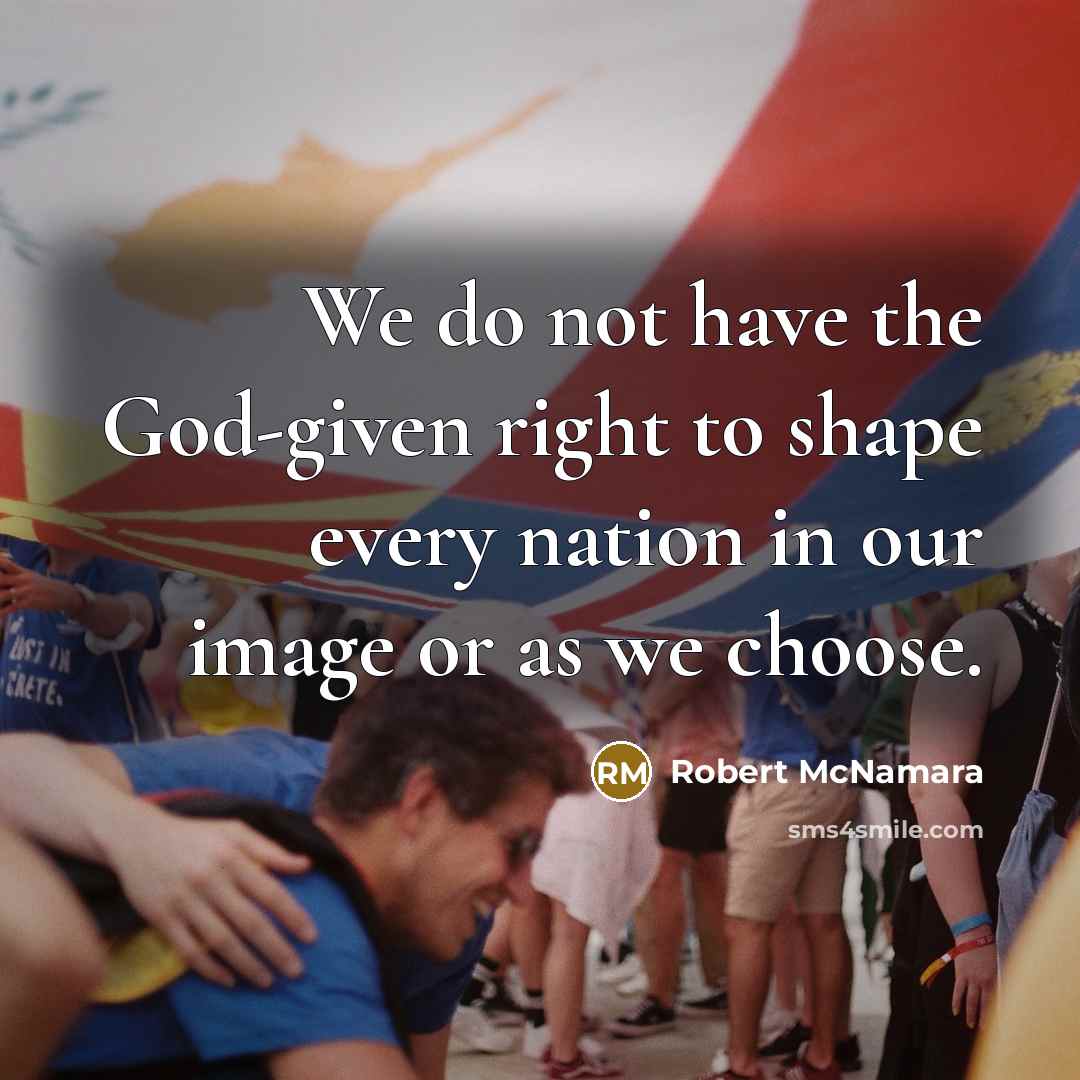 “We do not have the God-given right to shape every…” quote by Robert McNamara