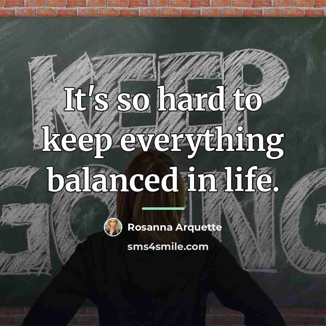 “It's so hard to keep everything balanced in life.…” quote by Rosanna Arquette