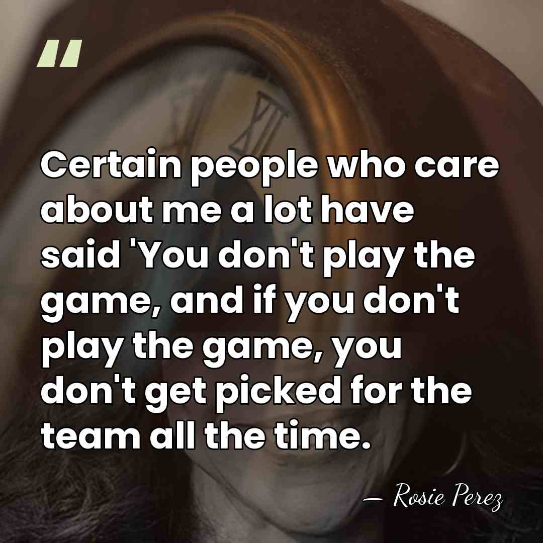 Certain people who care about me a lot have said 'You don't&hellip; - Rosie Perez