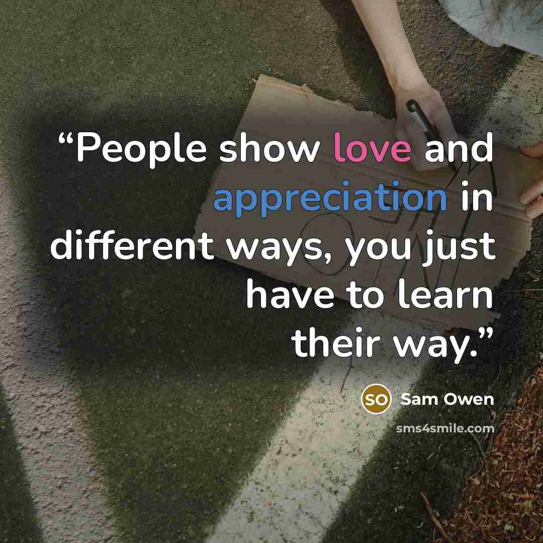 “People show love and appreciation in different ways, you just have to learn their way.” quote by Sam Owen