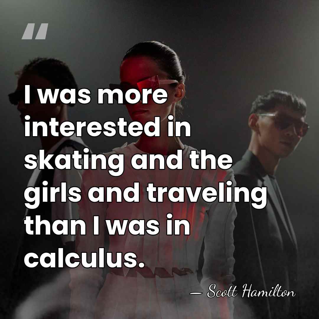 I was more interested in skating and the girls and traveling than&hellip; - Scott Hamilton