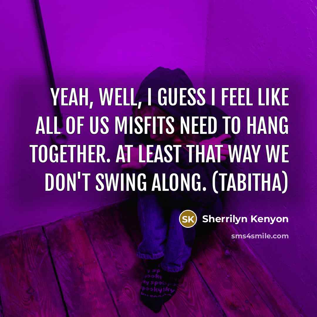 “Yeah, well, I guess I feel like all of us misfits need to hang together. At least that way we don't swing along. (Tabitha)” quote by Sherrilyn Kenyon