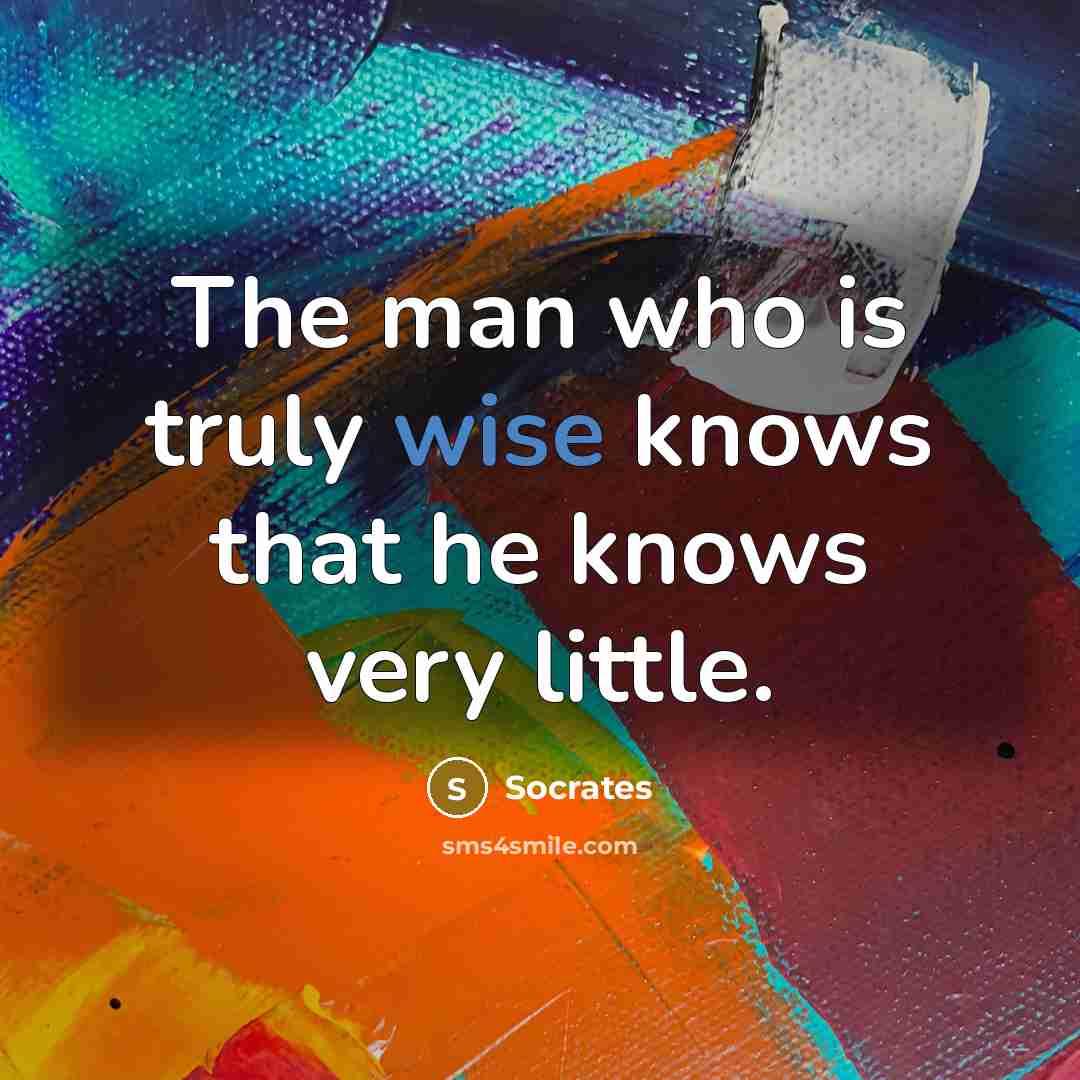 “The man who is truly wise knows that he knows…” quote by Socrates
