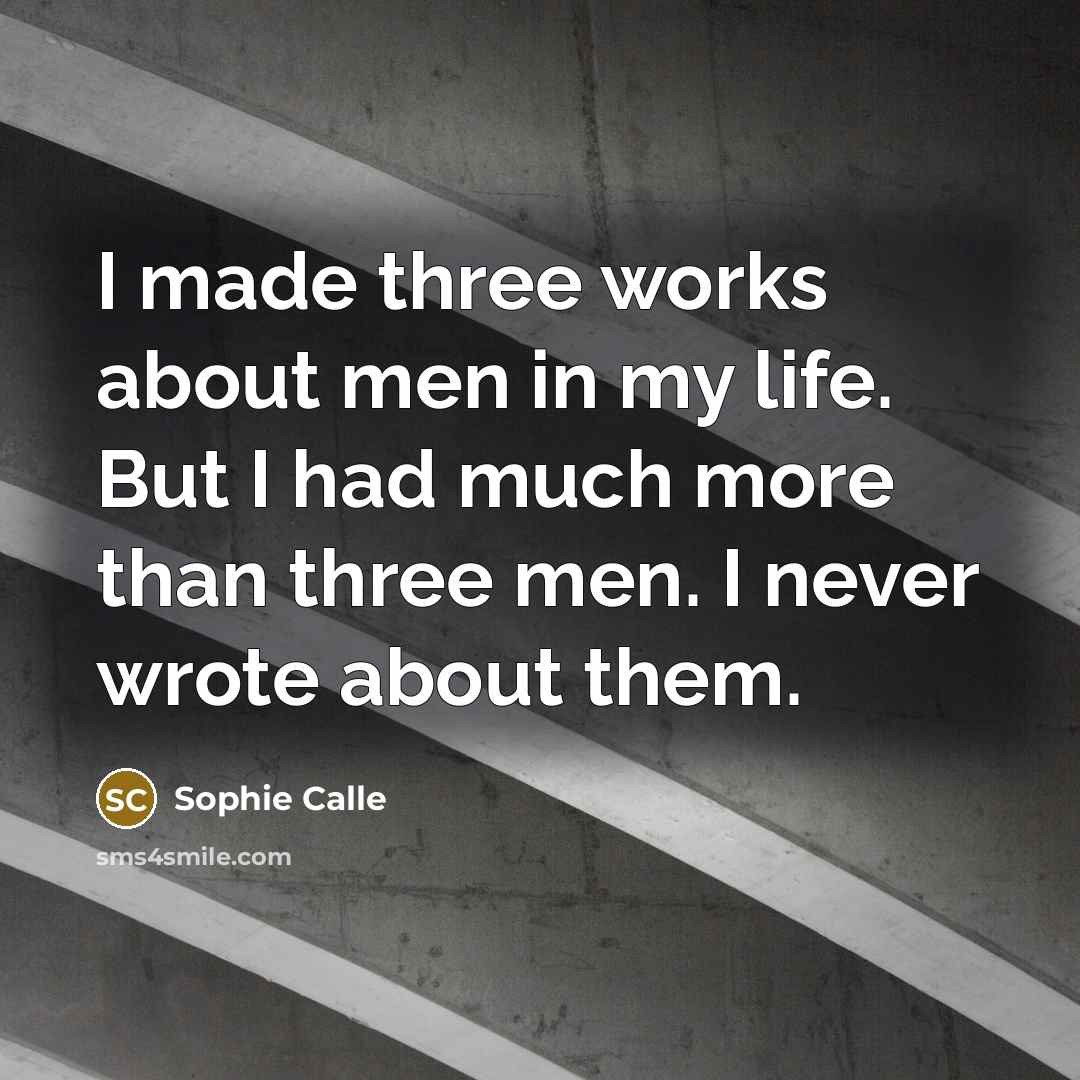 “I made three works about men in my life. But…” quote by Sophie Calle