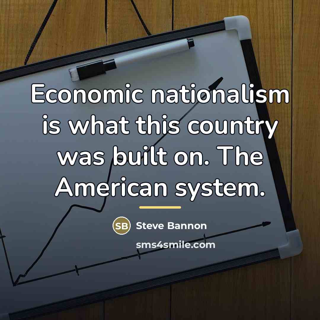 “Economic nationalism is what this country was built on. The…” quote by Steve Bannon