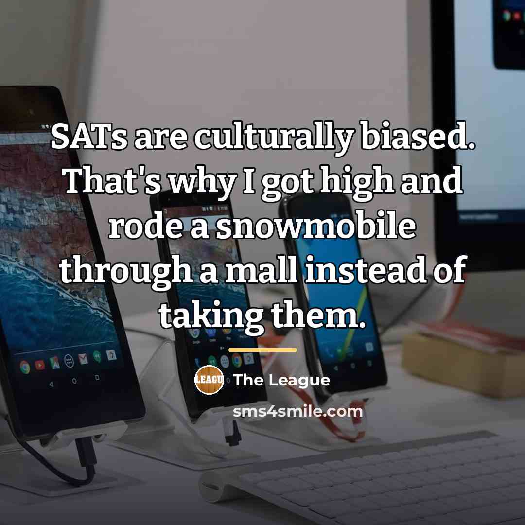 “SATs are culturally biased. That's why I got high and…” quote by The League