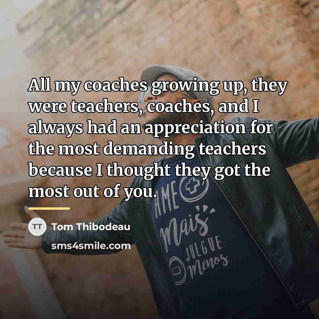 “All my coaches growing up, they were teachers, coaches, and…” quote by Tom Thibodeau