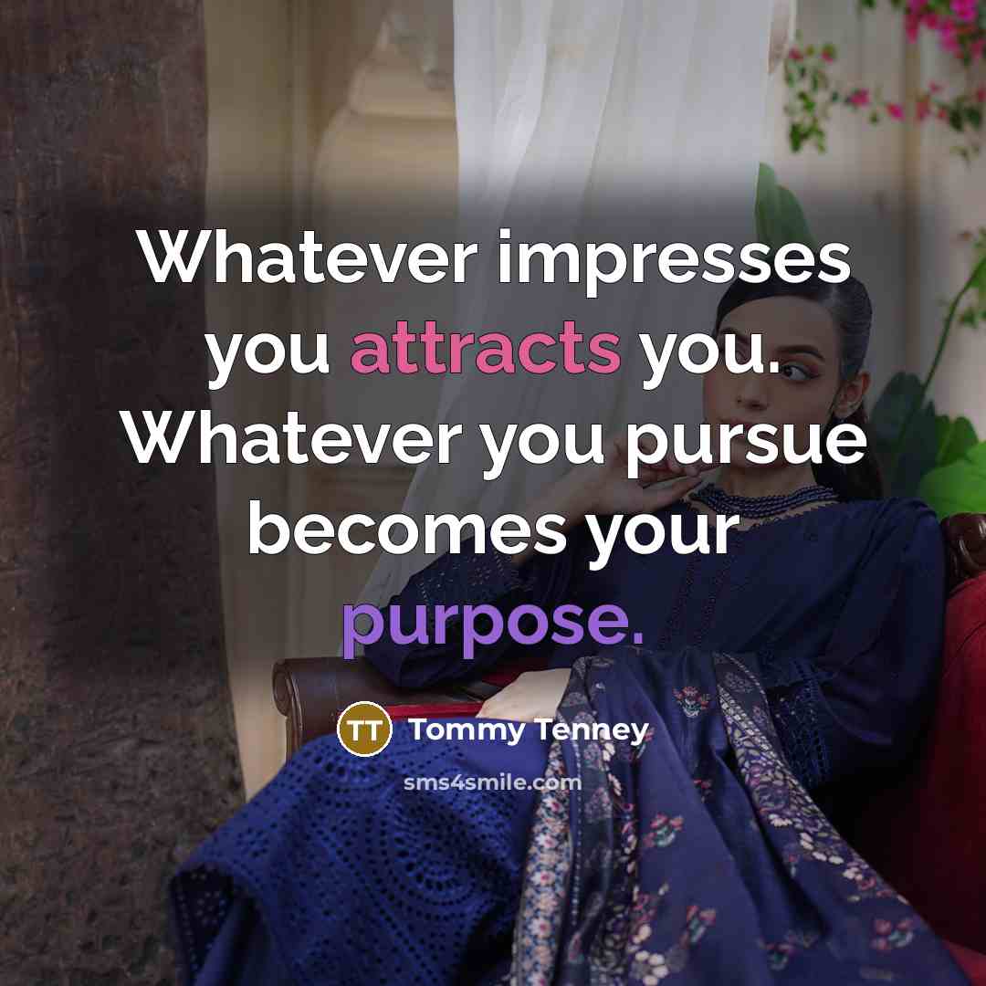 “Whatever impresses you attracts you. Whatever you pursue becomes your purpose.” quote by Tommy Tenney