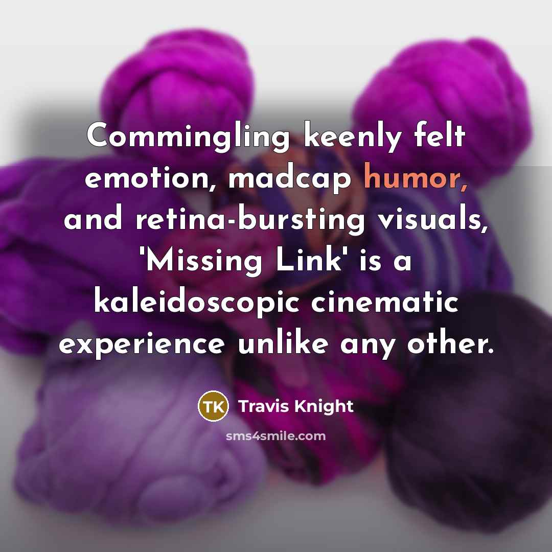 “Commingling keenly felt emotion, madcap humor, and retina-bursting visuals, 'Missing…” quote by Travis Knight