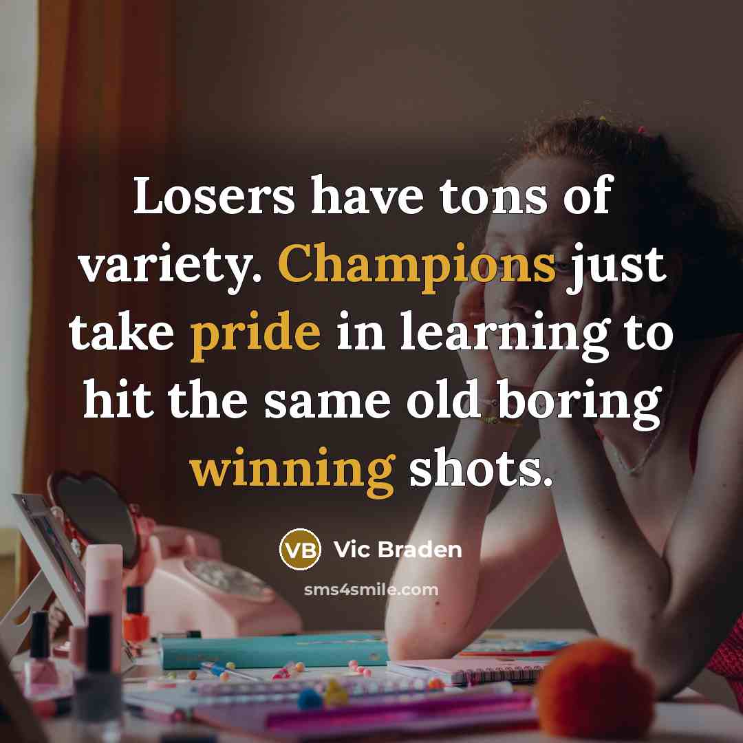 “Losers have tons of variety. Champions just take pride in…” quote by Vic Braden