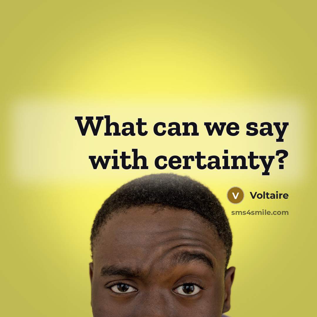 “What can we say with certainty?…” quote by Voltaire