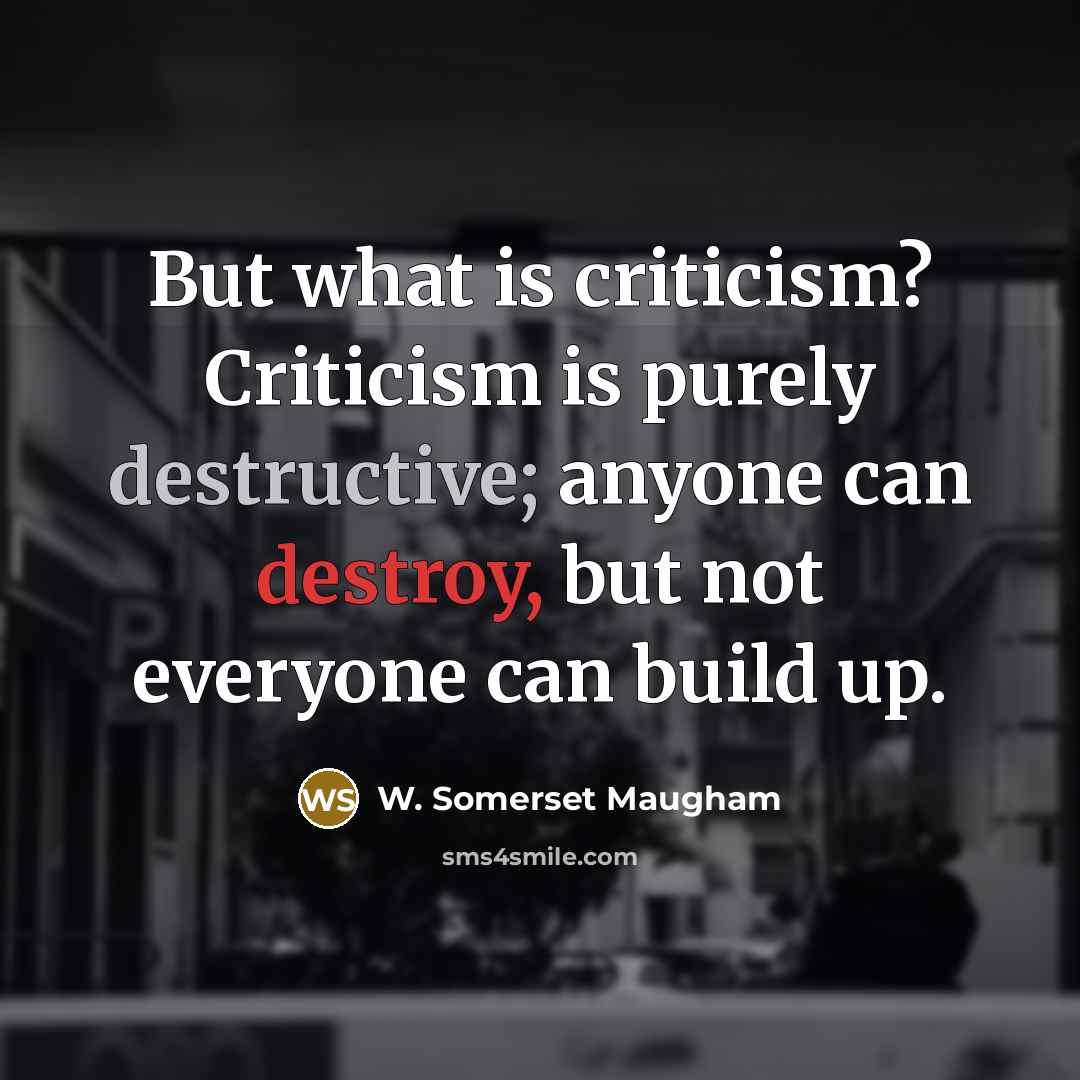 “But what is criticism? Criticism is purely destructive; anyone can…” quote by W. Somerset Maugham