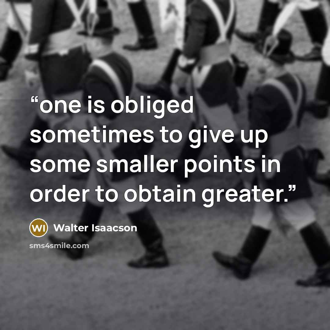 “one is obliged sometimes to give up some smaller points in order to obtain greater.” quote by Walter Isaacson