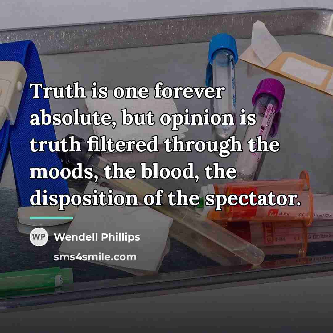 “Truth is one forever absolute, but opinion is truth filtered…” quote by Wendell Phillips