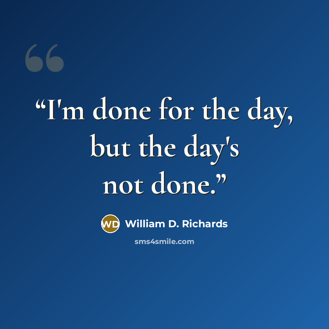“I'm done for the day, but the day's not done.” quote by William D. Richards