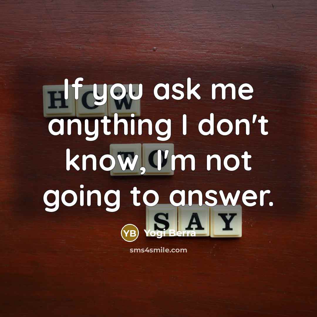 “If you ask me anything I don't know, I'm not going to answer.” quote by Yogi Berra