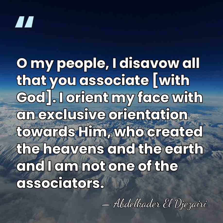 O my people, I disavow all that you associate [with God]. I&hellip; - Abdelkader El Djezairi