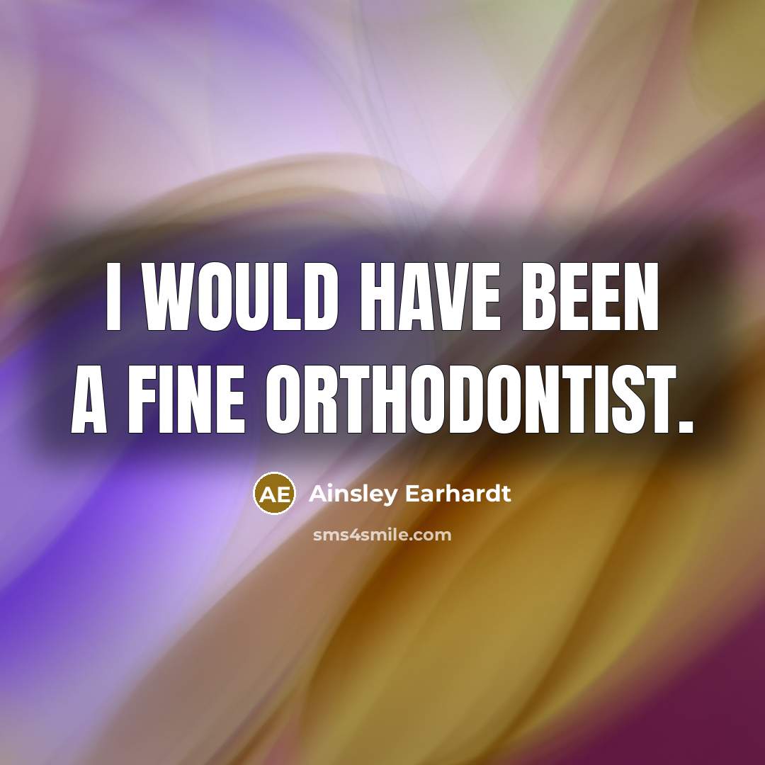 “I would have been a fine orthodontist.…” quote by Ainsley Earhardt