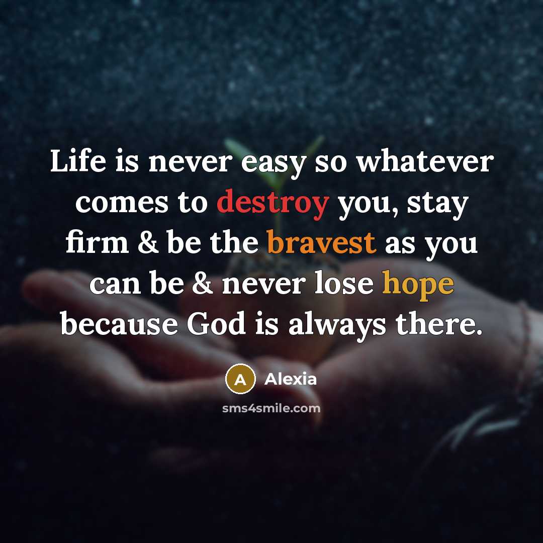 “Life is never easy so whatever comes to destroy you, stay firm & be the bravest as you can be & never lose hope because God is always there.” quote by Alexia