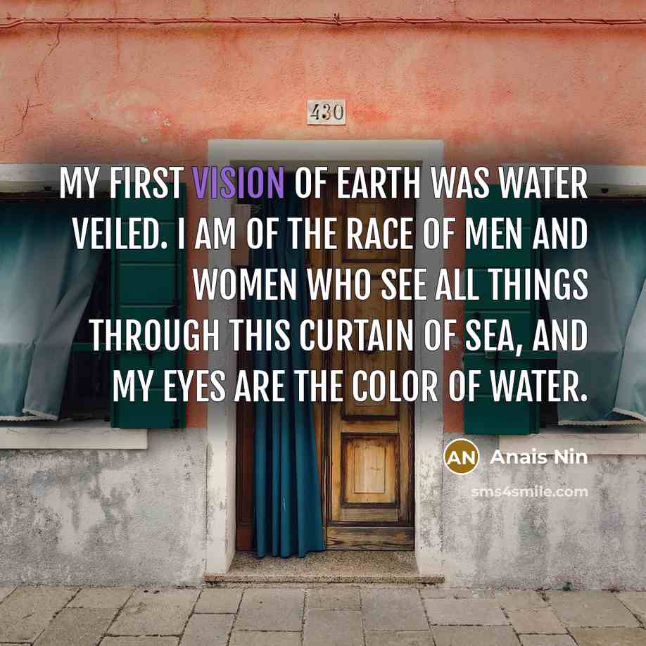 “My first vision of earth was water veiled. I am…” quote by Anais Nin