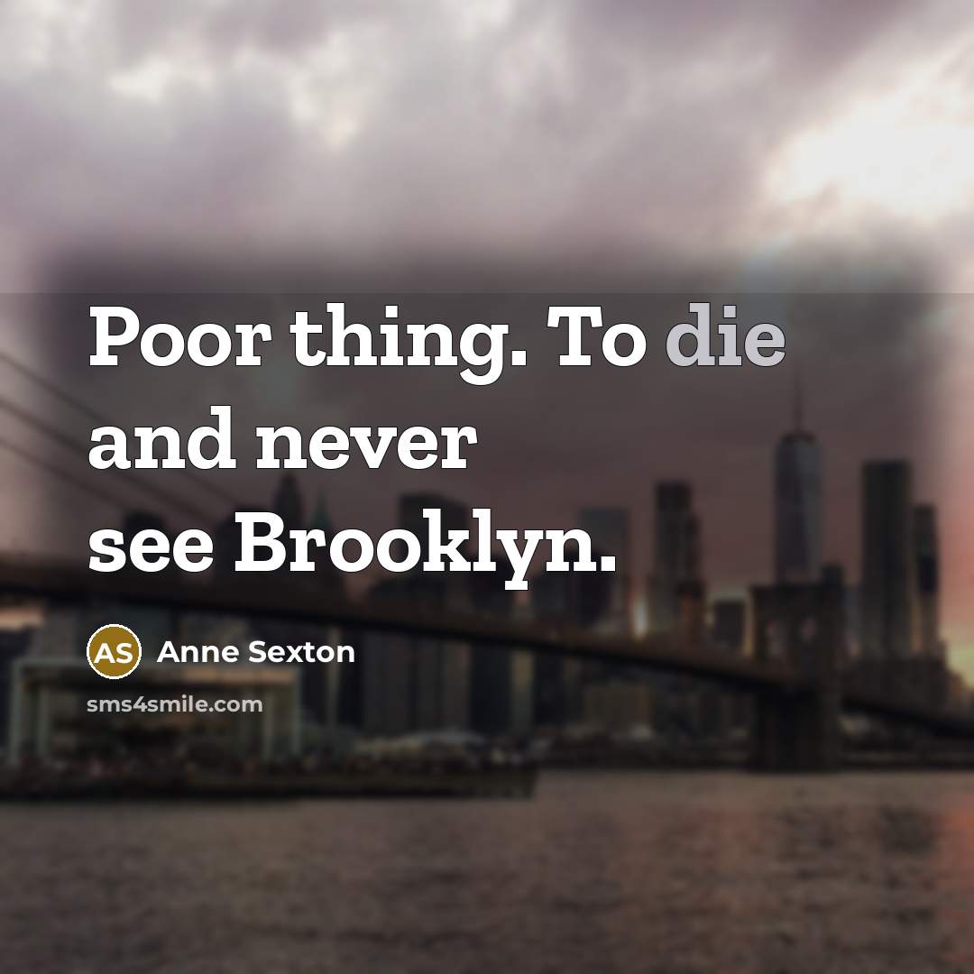 “Poor thing. To die and never see Brooklyn.…” quote by Anne Sexton