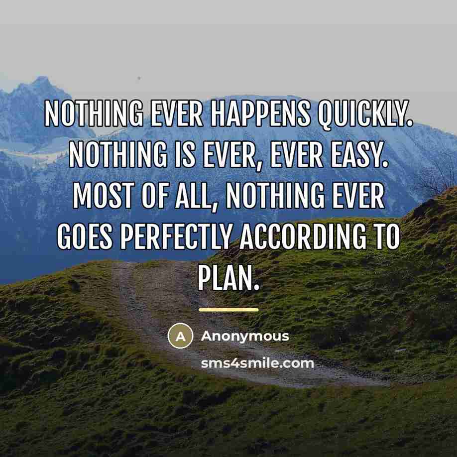 “Nothing ever happens quickly. Nothing is ever, ever easy. Most…” quote by Anonymous