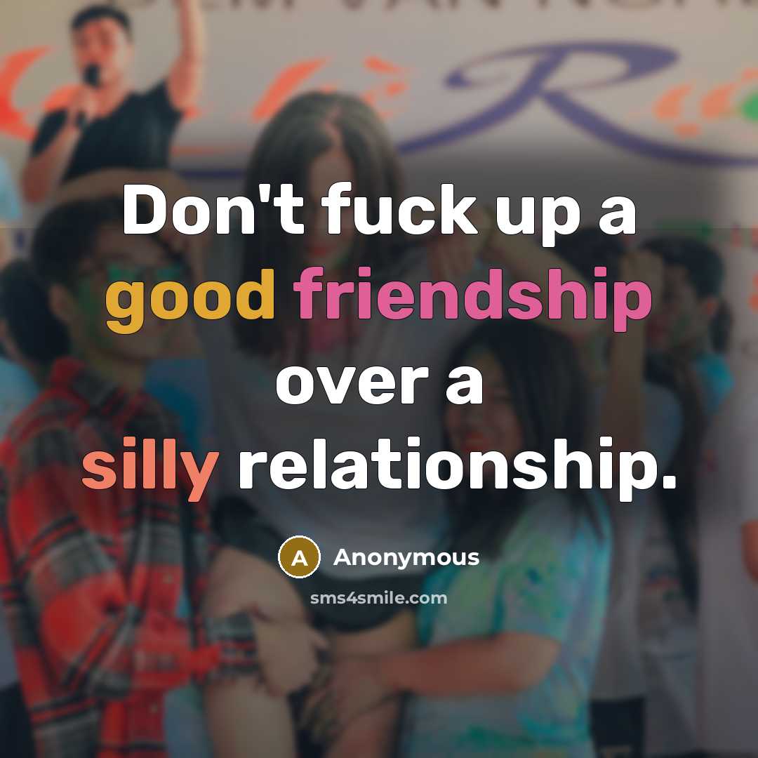 “Don't fuck up a good friendship over a silly relationship.” quote by Anonymous