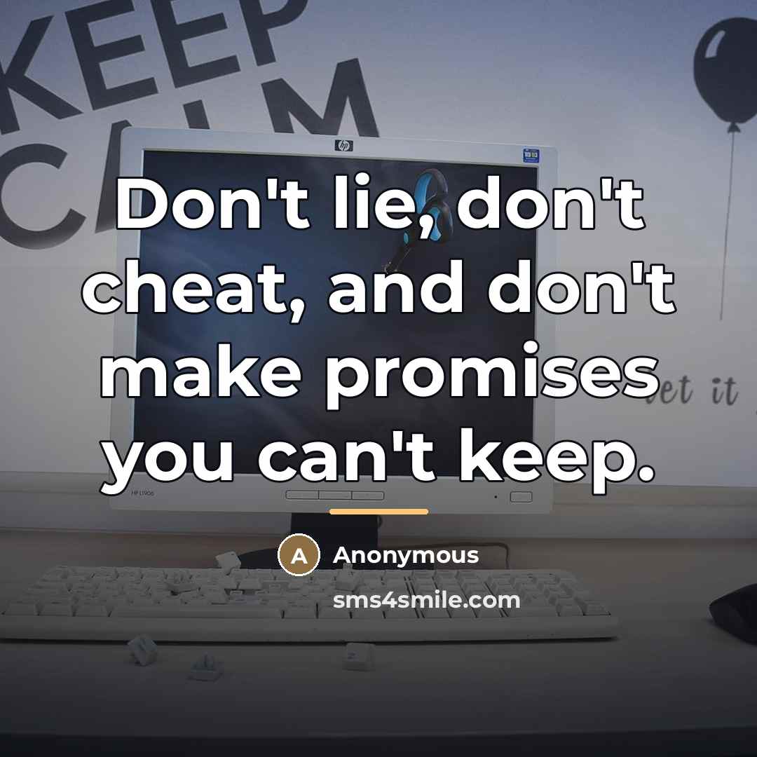 “Don't lie, don't cheat, and don't make promises you can't…” quote by Anonymous