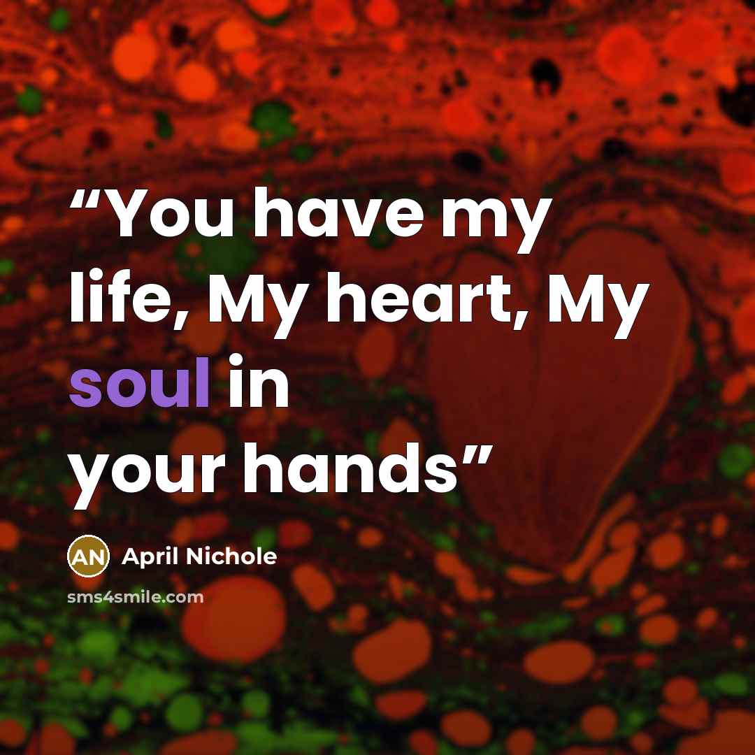 “You have my life, My heart, My soul in your hands” quote by April Nichole