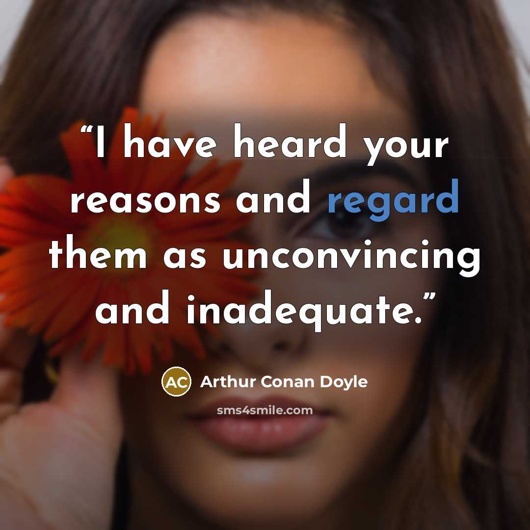 “I have heard your reasons and regard them as unconvincing and inadequate.” quote by Arthur Conan Doyle