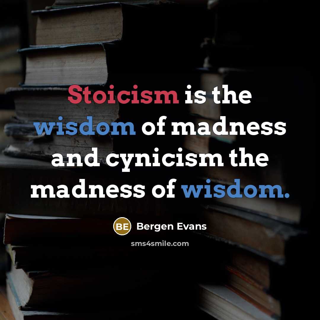 “Stoicism is the wisdom of madness and cynicism the madness…” quote by Bergen Evans