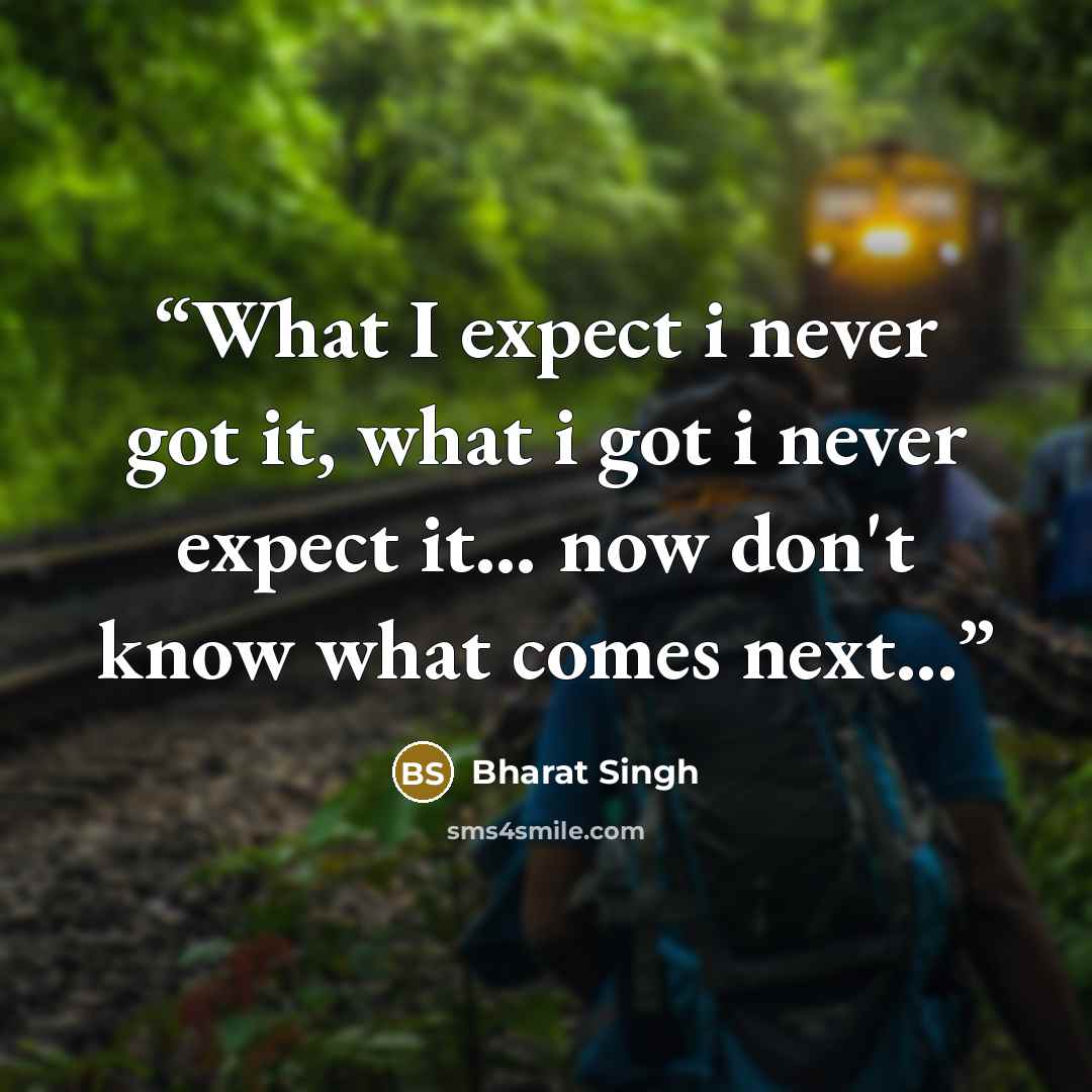 “What I expect i never got it, what i got i never expect it… now don't know what comes next...” quote by Bharat Singh