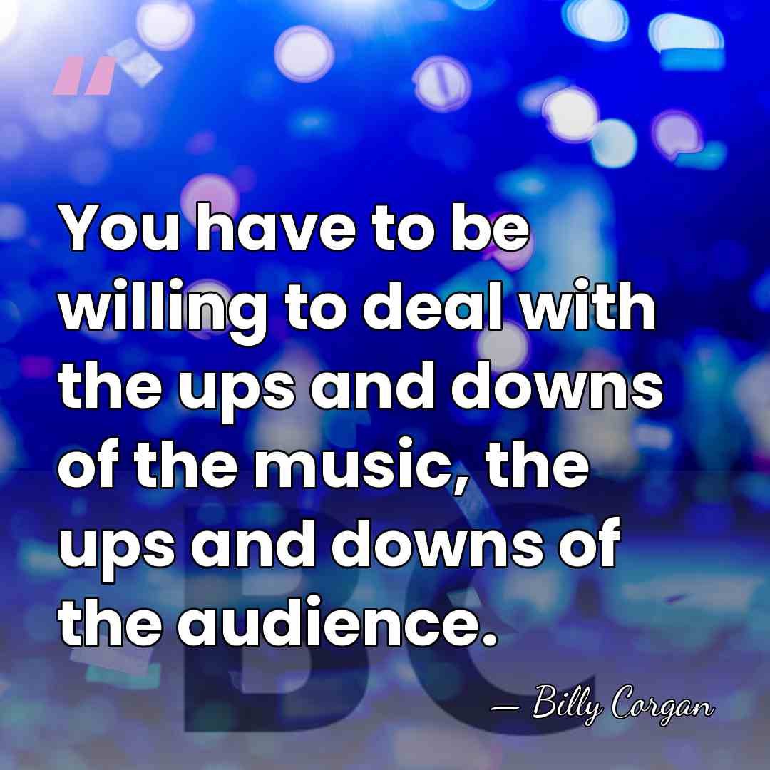 You have to be willing to deal with the ups and downs&hellip; - Billy Corgan