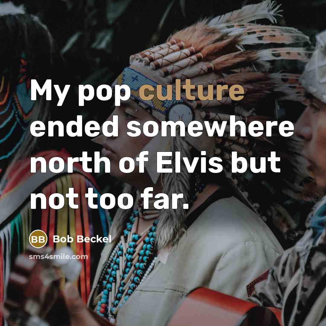 “My pop culture ended somewhere north of Elvis but not…” quote by Bob Beckel