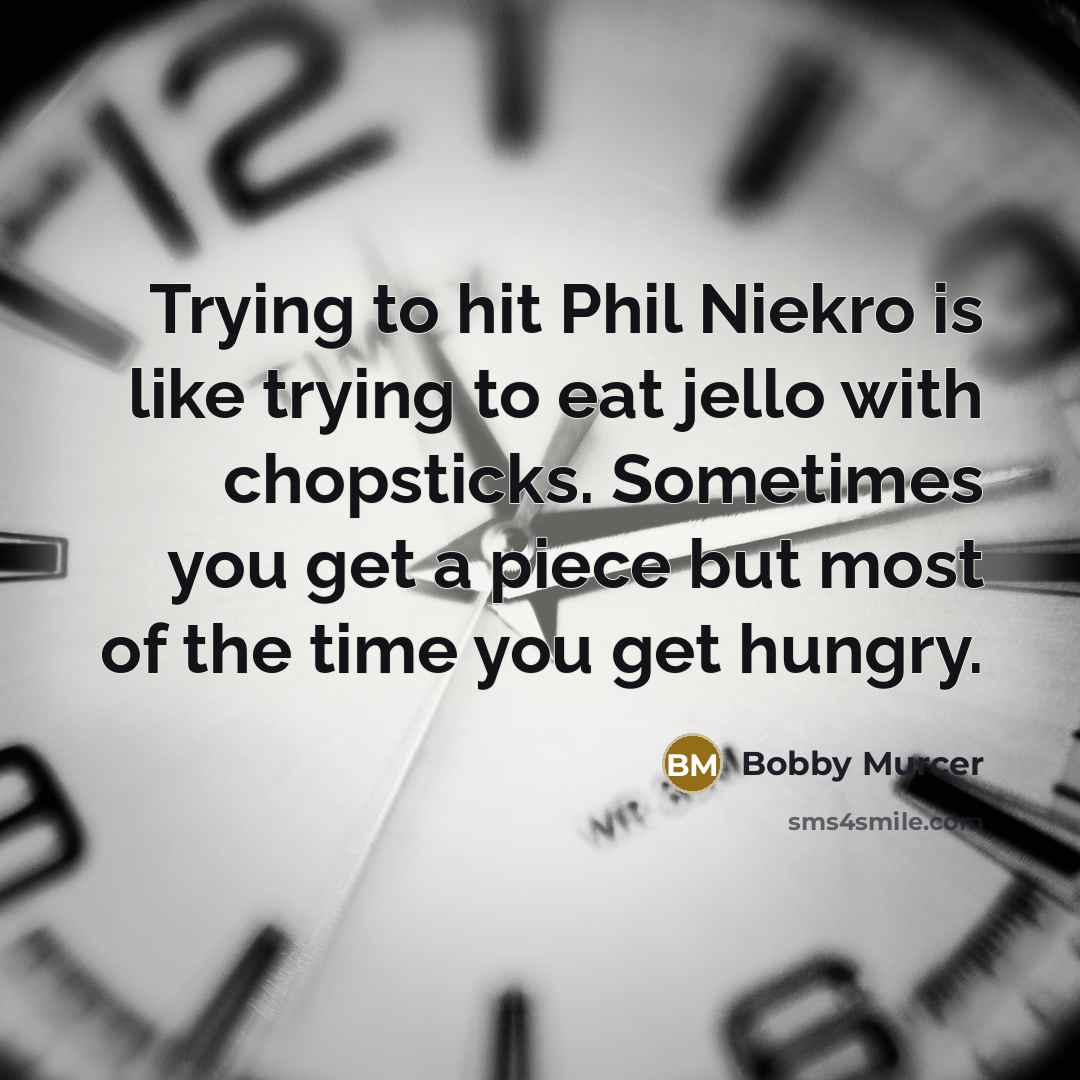 “Trying to hit Phil Niekro is like trying to eat…” quote by Bobby Murcer
