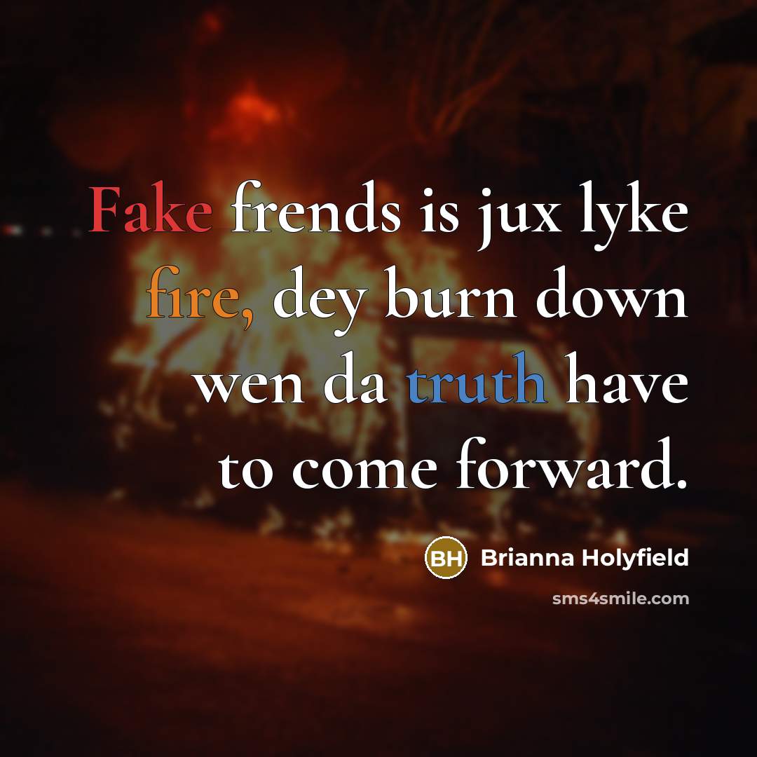 “Fake frends is jux lyke fire, dey burn down wen da truth have to come forward.” quote by Brianna Holyfield