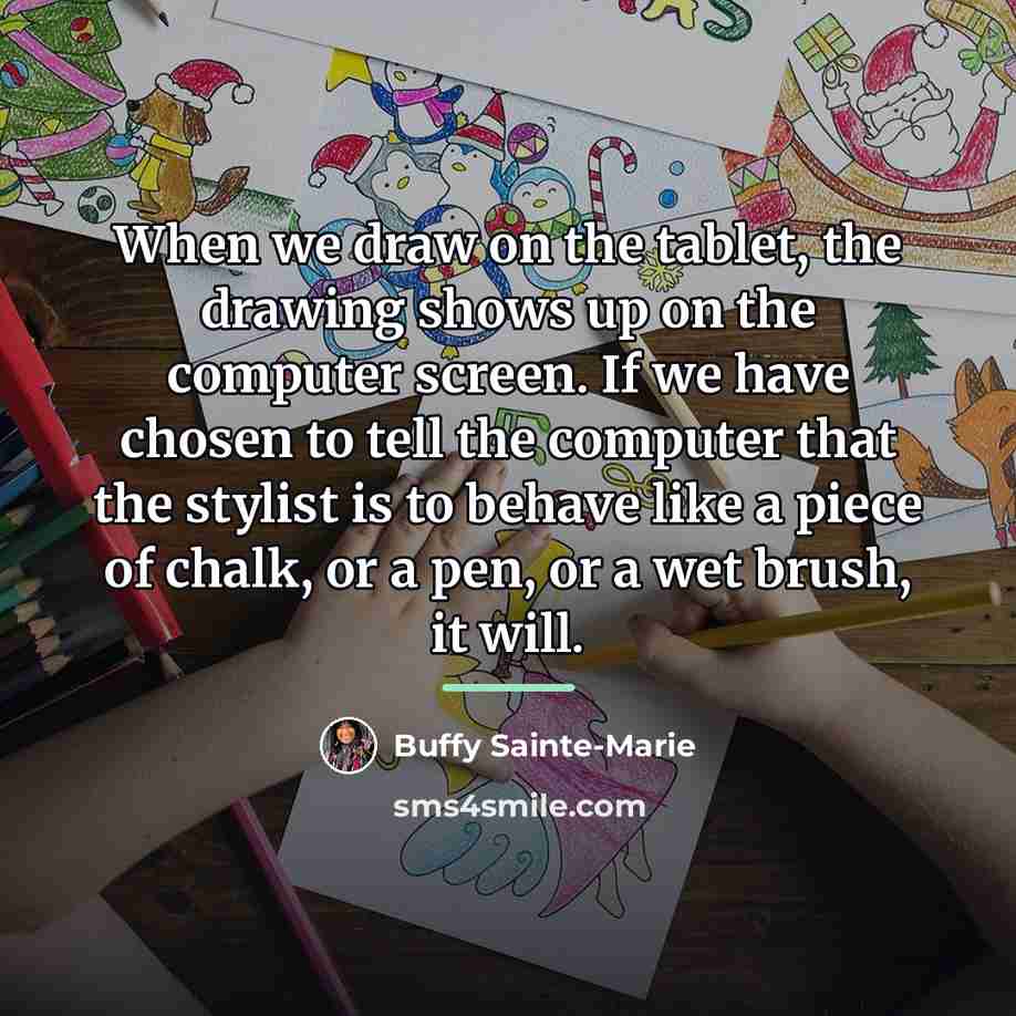 “When we draw on the tablet, the drawing shows up…” quote by Buffy Sainte-Marie