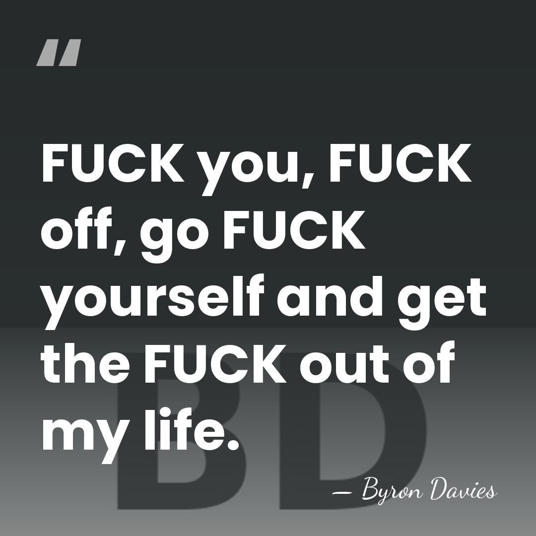 FUCK you, FUCK off, go FUCK yourself and get the FUCK out&hellip; - Byron Davies