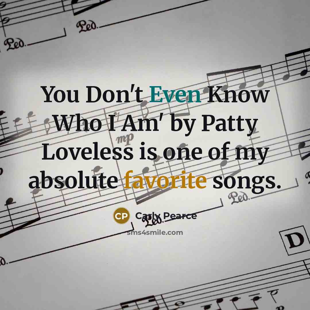 “You Don't Even Know Who I Am' by Patty Loveless…” quote by Carly Pearce