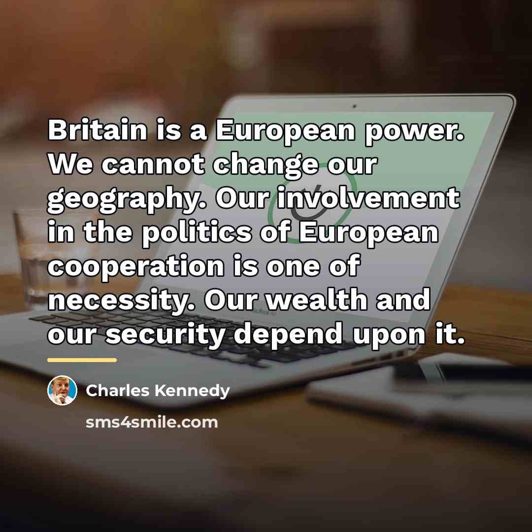 “Britain is a European power. We cannot change our geography.…” quote by Charles Kennedy