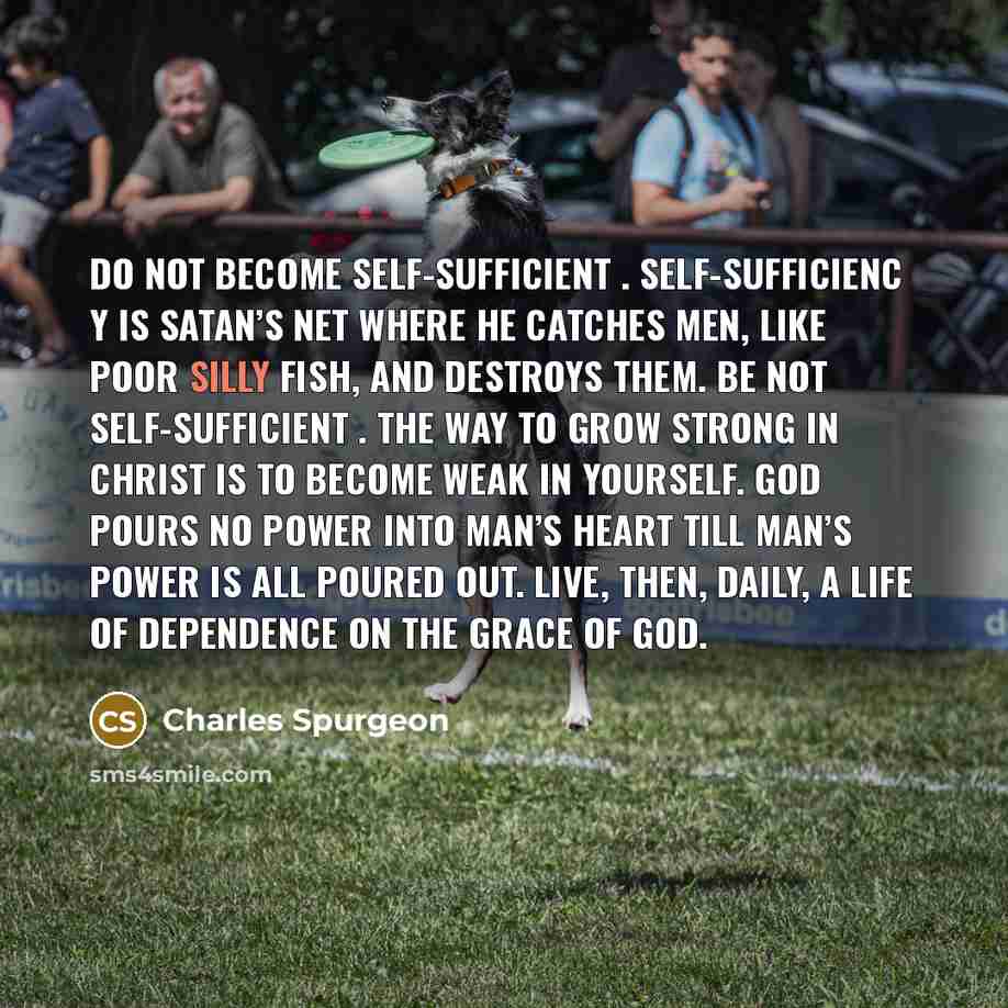 “Do not become self-sufficient . Self-sufficienc y is Satan’s net…” quote by Charles Spurgeon